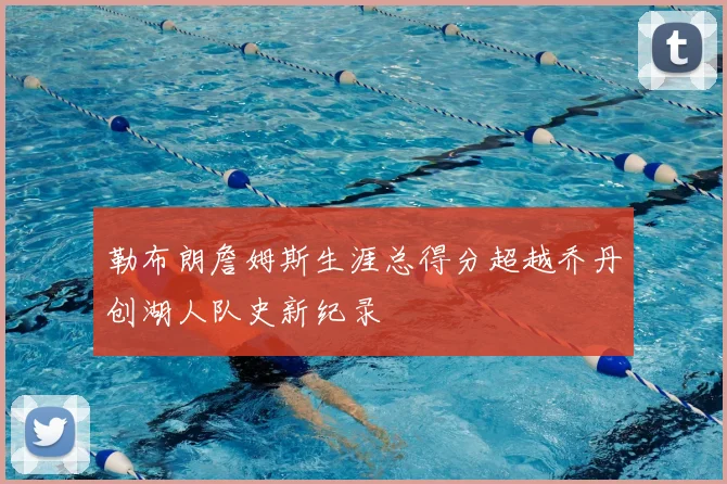 勒布朗詹姆斯生涯总得分超越乔丹创湖人队史新纪录