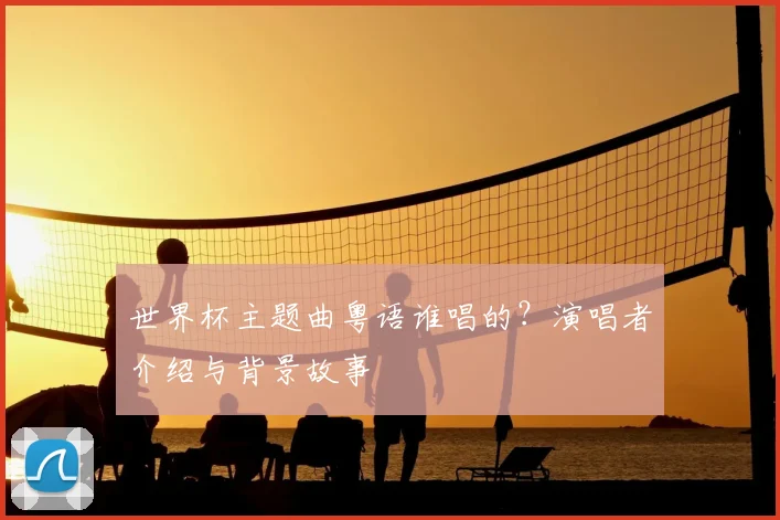 世界杯主题曲粤语谁唱的?演唱者介绍与背景故事