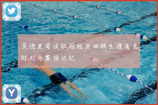 莫德里奇谈欧冠经历回顾生涯高光时刻与赛场记忆