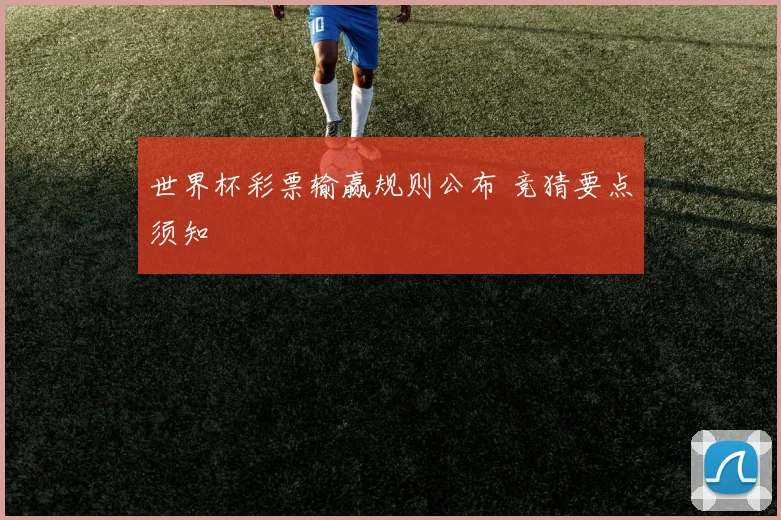 世界杯彩票输赢规则公布 竞猜要点须知
