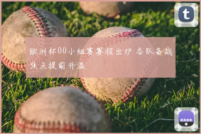 欧洲杯00小组赛赛程出炉 各队备战焦点提前升温