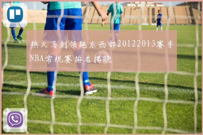 热火马刺领跑东西部20122013赛季NBA常规赛排名揭晓