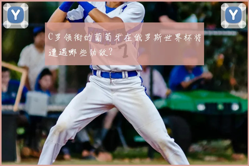 C罗领衔的葡萄牙在俄罗斯世界杯将遭遇哪些劲敌？