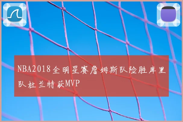 NBA2018全明星赛詹姆斯队险胜库里队杜兰特获MVP