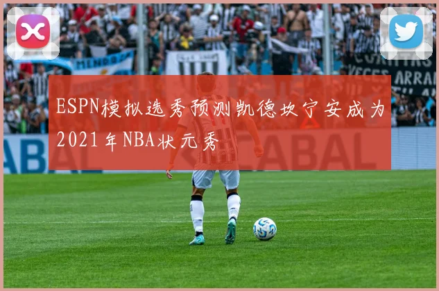 ESPN模拟选秀预测凯德坎宁安成为2021年NBA状元秀