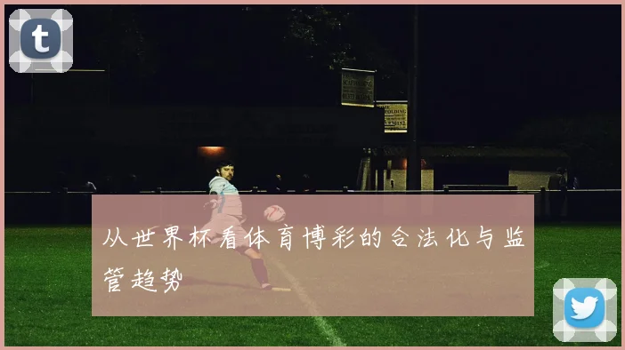 从世界杯看体育博彩的合法化与监管趋势