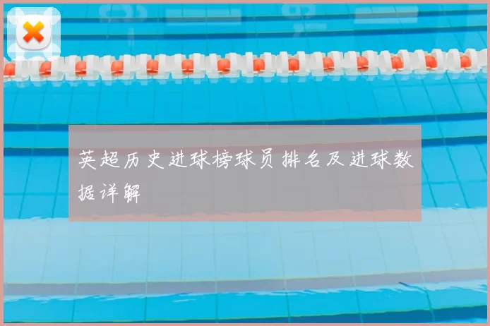 英超历史进球榜球员排名及进球数据详解
