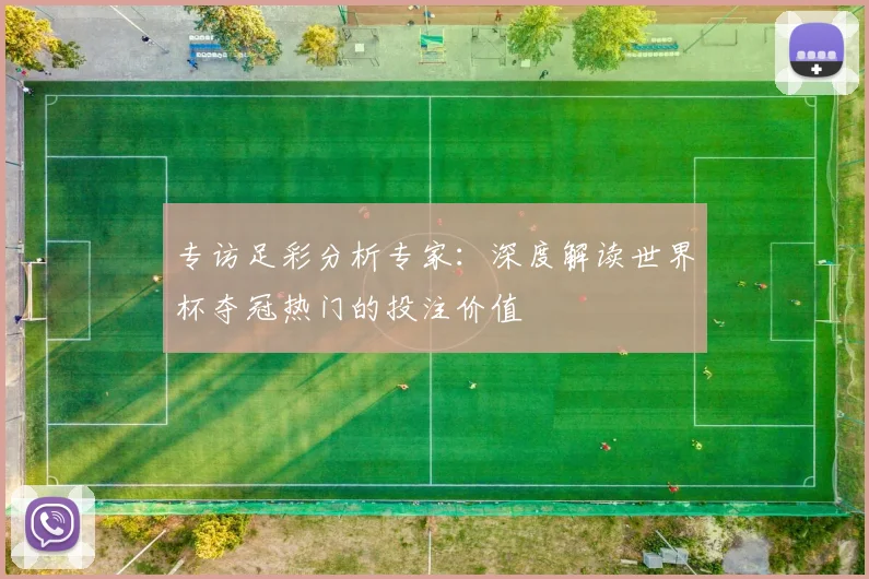 专访足彩分析专家：深度解读世界杯夺冠热门的投注价值