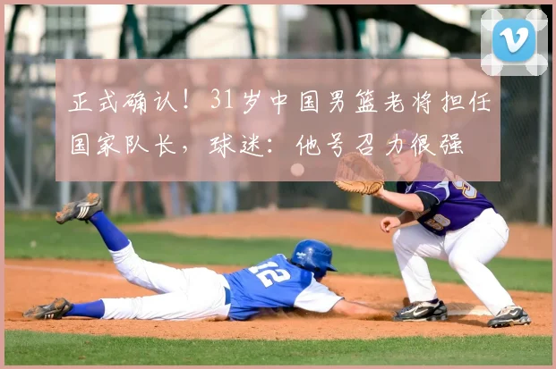 正式确认！31岁中国男篮老将担任国家队长，球迷：他号召力很强