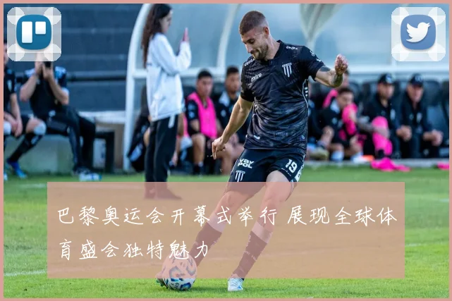 巴黎奥运会开幕式举行 展现全球体育盛会独特魅力