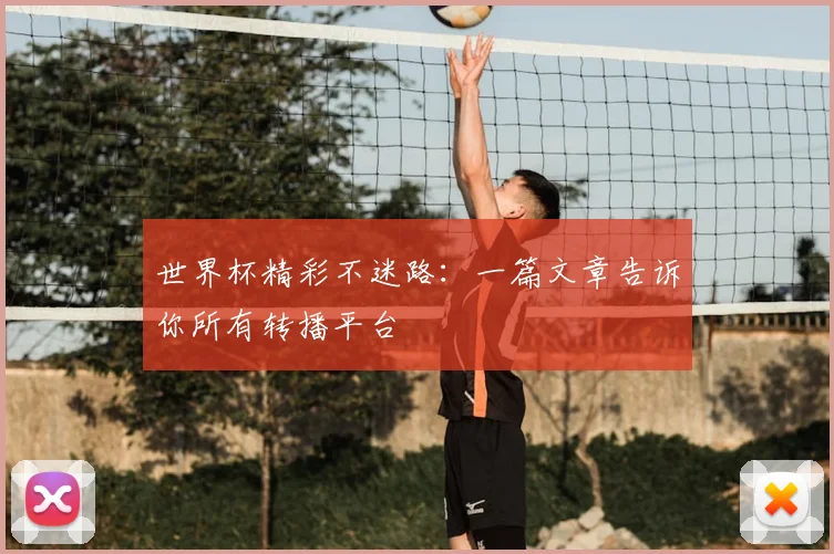 世界杯精彩不迷路：一篇文章告诉你所有转播平台