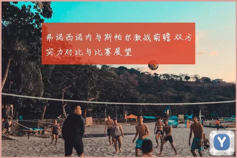 弗诺西诺内与斯帕尔激战前瞻 双方实力对比与比赛展望