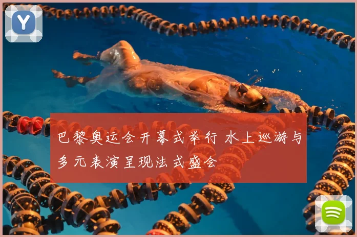 巴黎奥运会开幕式举行 水上巡游与多元表演呈现法式盛会