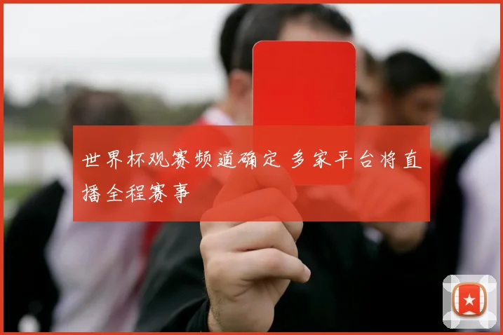 世界杯观赛频道确定 多家平台将直播全程赛事