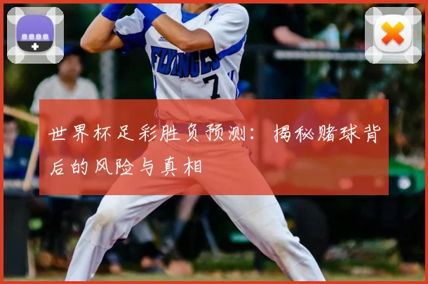 世界杯足彩胜负预测：揭秘赌球背后的风险与真相