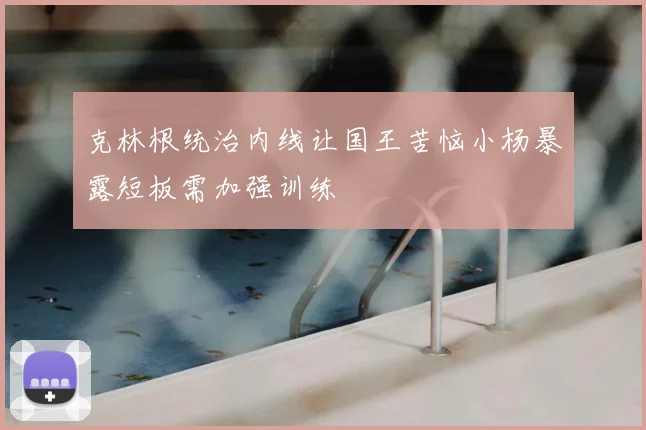 克林根统治内线让国王苦恼小杨暴露短板需加强训练