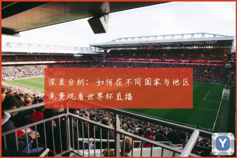 深度分析：如何在不同国家与地区免费观看世界杯直播