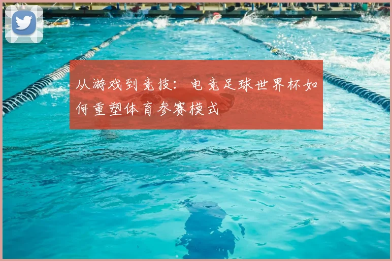 从游戏到竞技：电竞足球世界杯如何重塑体育参赛模式
