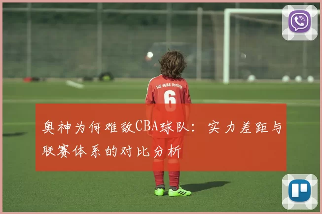 奥神为何难敌CBA球队：实力差距与联赛体系的对比分析