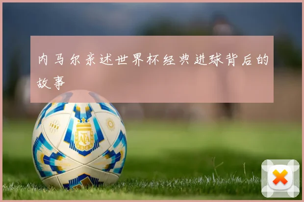 内马尔亲述世界杯经典进球背后的故事
