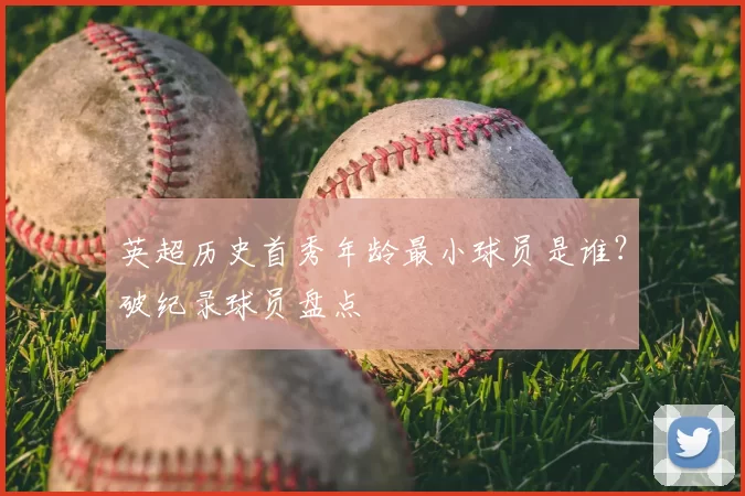 英超历史首秀年龄最小球员是谁？破纪录球员盘点