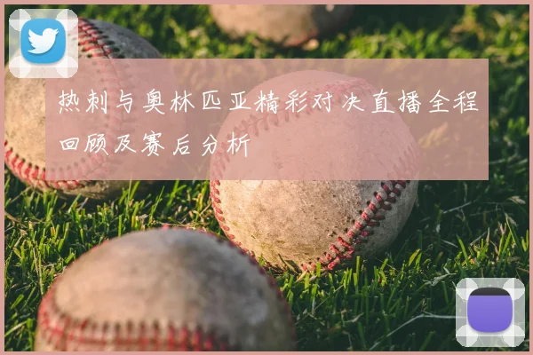 热刺与奥林匹亚精彩对决直播全程回顾及赛后分析