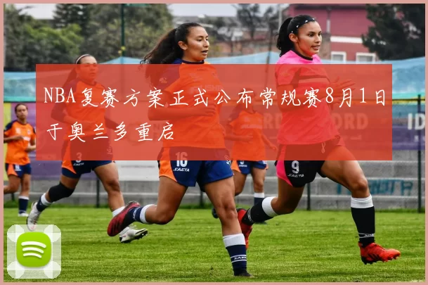 NBA复赛方案正式公布常规赛8月1日于奥兰多重启