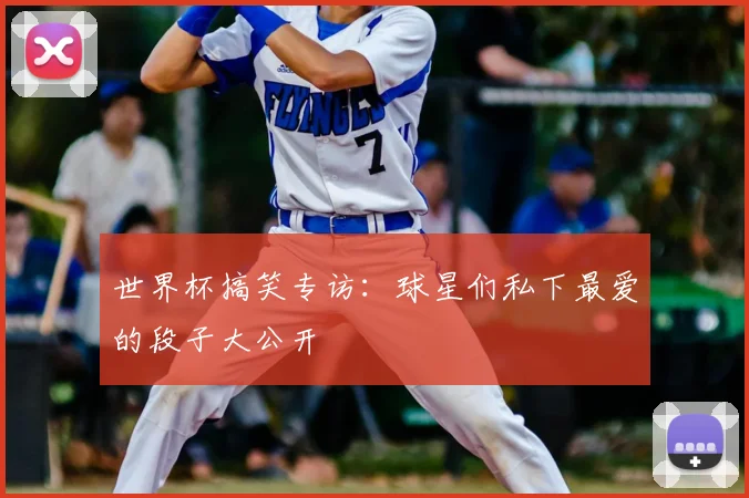 世界杯搞笑专访：球星们私下最爱的段子大公开