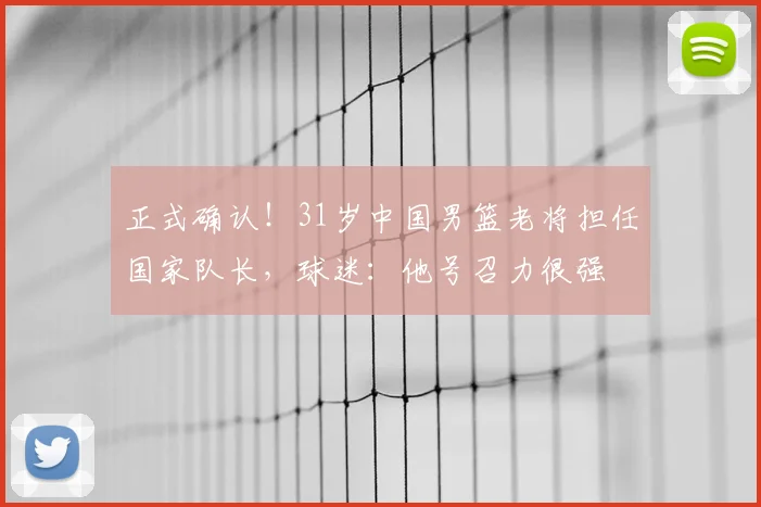 正式确认！31岁中国男篮老将担任国家队长，球迷：他号召力很强