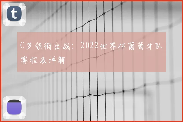 C罗领衔出战：2022世界杯葡萄牙队赛程表详解