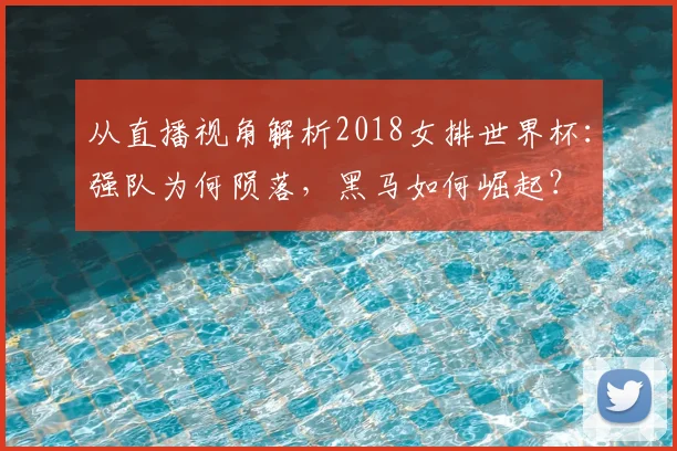 从直播视角解析2018女排世界杯：强队为何陨落，黑马如何崛起？
