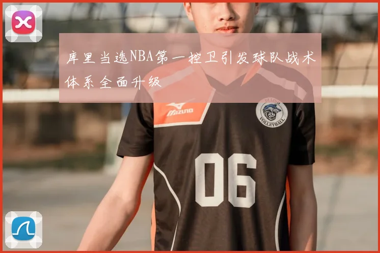 库里当选NBA第一控卫引发球队战术体系全面升级