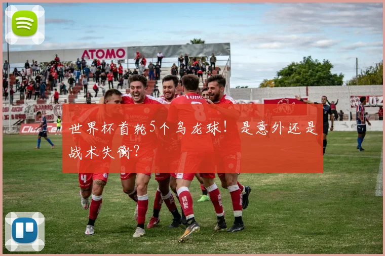 世界杯首轮5个乌龙球!是意外还是战术失衡?
