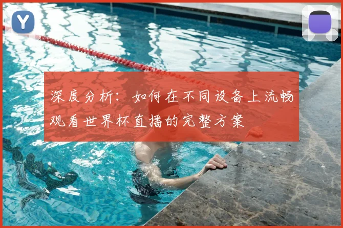 深度分析：如何在不同设备上流畅观看世界杯直播的完整方案