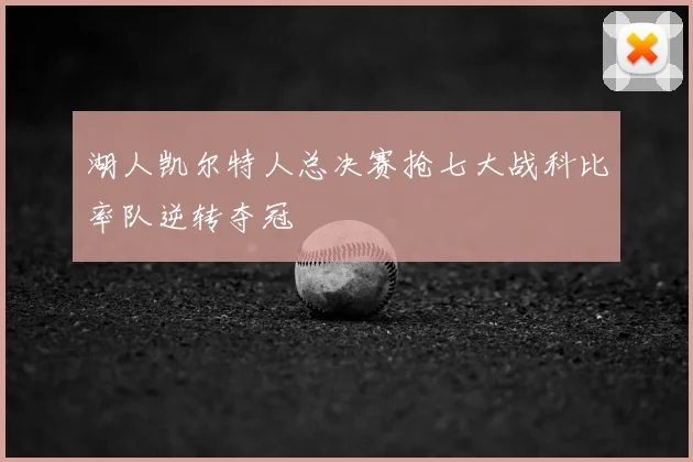 湖人凯尔特人总决赛抢七大战科比率队逆转夺冠
