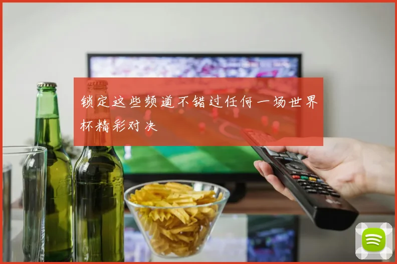 锁定这些频道不错过任何一场世界杯精彩对决