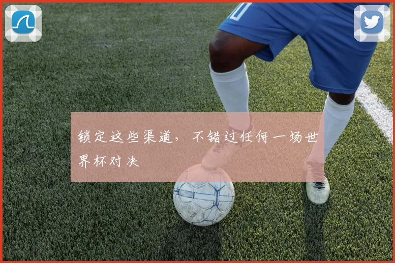 锁定这些渠道,不错过任何一场世界杯对决