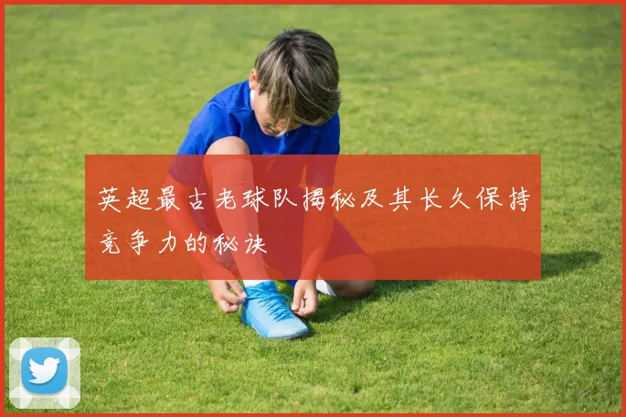 英超最古老球队揭秘及其长久保持竞争力的秘诀
