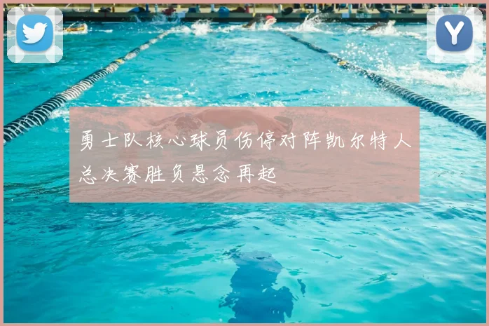 勇士队核心球员伤停对阵凯尔特人总决赛胜负悬念再起