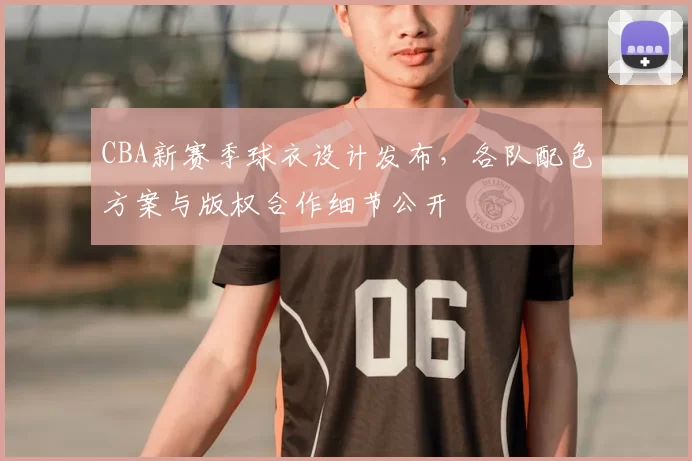 CBA新赛季球衣设计发布，各队配色方案与版权合作细节公开