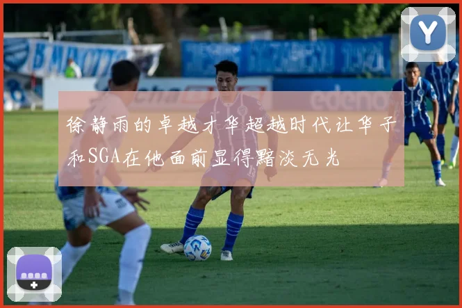 徐静雨的卓越才华超越时代让华子和SGA在他面前显得黯淡无光