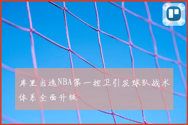 库里当选NBA第一控卫引发球队战术体系全面升级