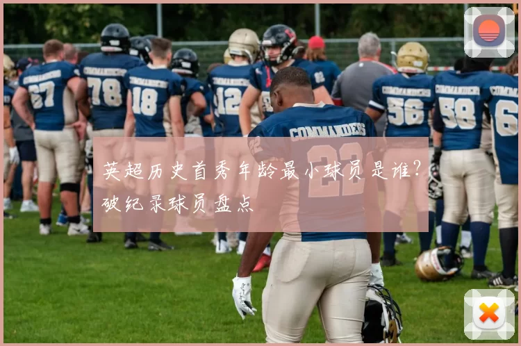 英超历史首秀年龄最小球员是谁？破纪录球员盘点