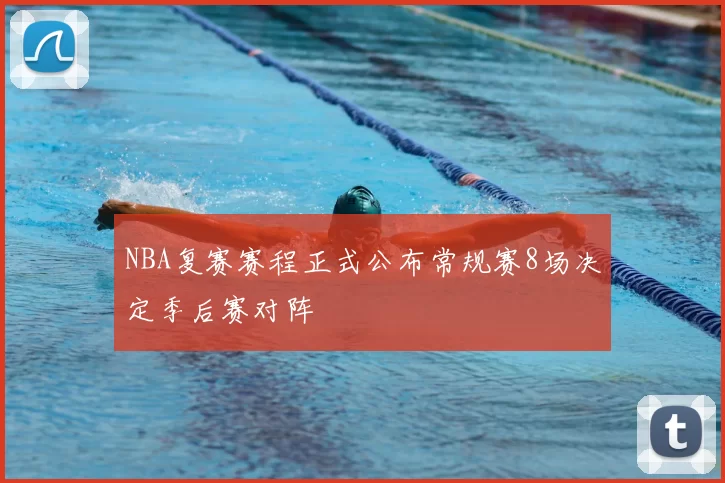NBA复赛赛程正式公布常规赛8场决定季后赛对阵