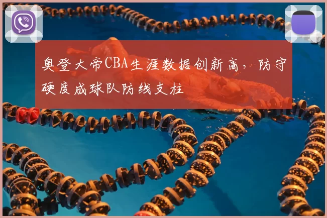 奥登大帝CBA生涯数据创新高,防守硬度成球队防线支柱