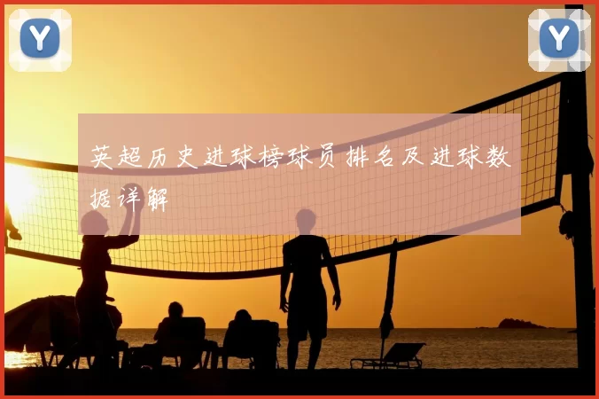 英超历史进球榜球员排名及进球数据详解