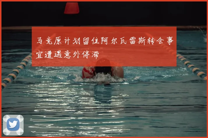 马竞原计划留住阿尔瓦雷斯转会事宜遭遇意外停滞