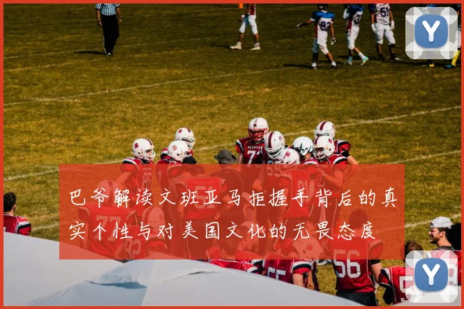 巴爷解读文班亚马拒握手背后的真实个性与对美国文化的无畏态度