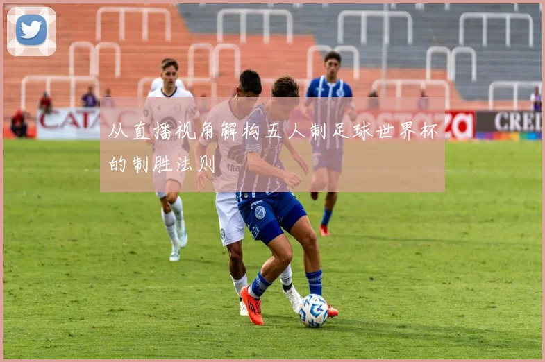 从直播视角解构五人制足球世界杯的制胜法则