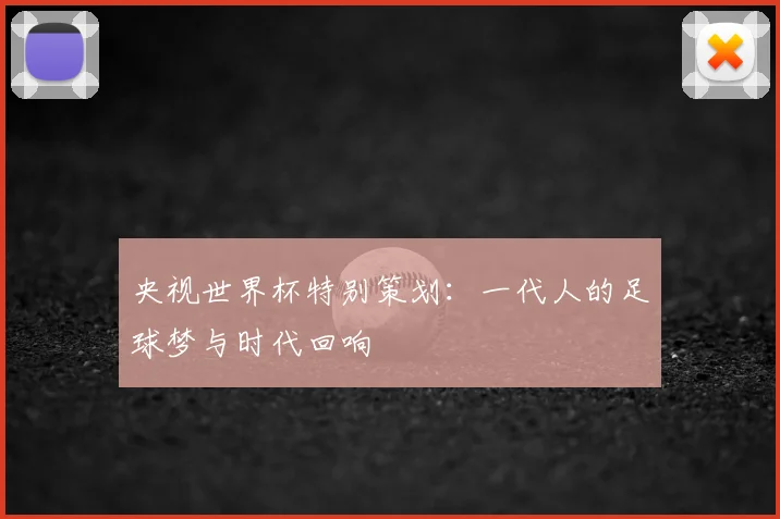 央视世界杯特别策划：一代人的足球梦与时代回响